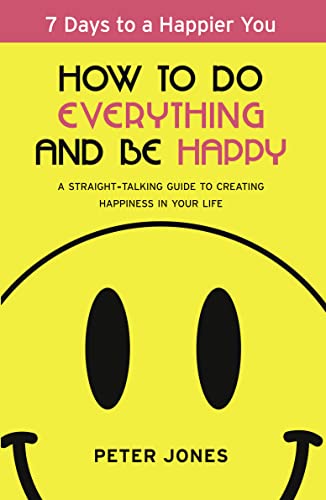 cover image How to Do Everything and Be Happy: A Straight-Talking Guide to Creating Happiness in Your Life