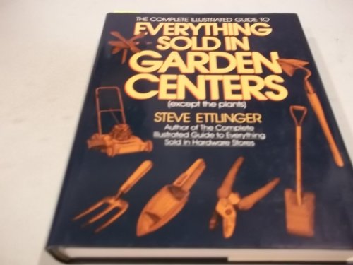 cover image The Complete Illustrated Guide to Everything Sold in Garden Centers (Except the Plants)
