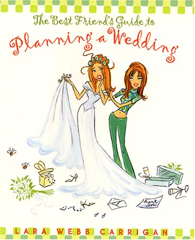 cover image The Best Friend's Guide to Planning a Wedding: How to Find a Dress, Return the Shoes, Hire a Caterer, Fire a Photographer, Choose a Florist, Book a Ba
