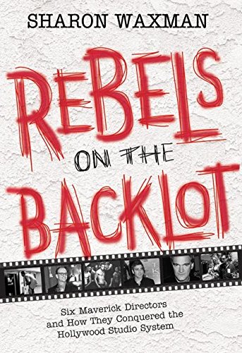 cover image REBELS ON THE BACKLOT: Six Maverick Directors and How They Conquered the Hollywood Studio System