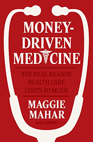 cover image Money-Driven Medicine: The Real Reason Health Care Costs So Much