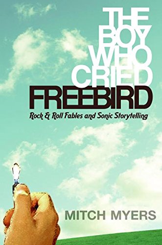 cover image The Boy Who Cried Freebird: Rock & Roll Fables and Sonic Storytelling