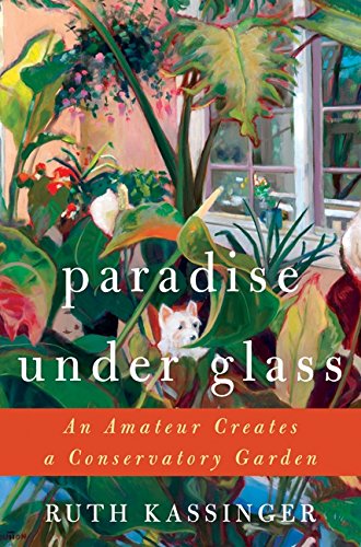 cover image Paradise Under Glass: An Amateur Creates a Conservatory Garden