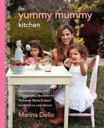 cover image The Yummy Mummy Kitchen: 
100 Effortless and Irresistible Recipes to Nourish Your Family with Style and Grace