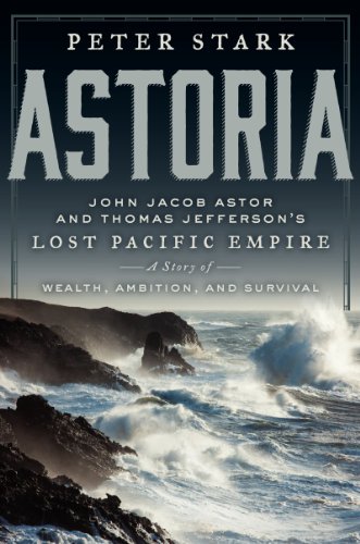 cover image Astoria: Astor and Jefferson's Lost Pacific Empire, a Story of Wealth, Ambition, and Survival