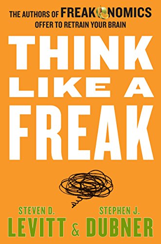 cover image Think Like a Freak: The Authors of Freakonomics Offer to Retrain Your Brain