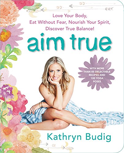 cover image Aim True: Love Your Body, Eat Without Fear, Nourish Your Spirit, Discover True Balance!