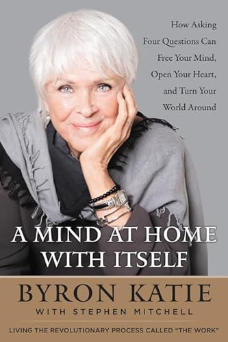 cover image A Mind at Home with Itself: How Asking Four Questions Can Free Your Mind, Open Your Heart, and Turn Your World Around