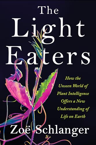 cover image The Light Eaters: How the Unseen World of Plant Intelligence Offers a New Understanding of Life on Earth