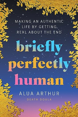 cover image Briefly Perfectly Human: Making an Authentic Life by Getting Real About the End