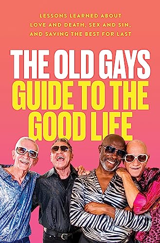 cover image The Old Gays Guide to the Good Life: Lessons Learned About Love and Death, Sex and Sin, and Saving the Best for Last