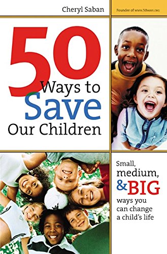 cover image 50 Ways to Save Our Children: Small, Medium, & Big Ways You Can Change a Child's Life
