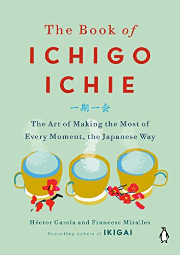 cover image The Book of Ichigo Ichie: The Art of Making the Most of Every Moment, the Japanese Way