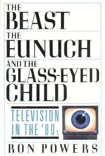 cover image The Beast, the Eunuch, and the Glass-Eyed Child: Television in the '80s