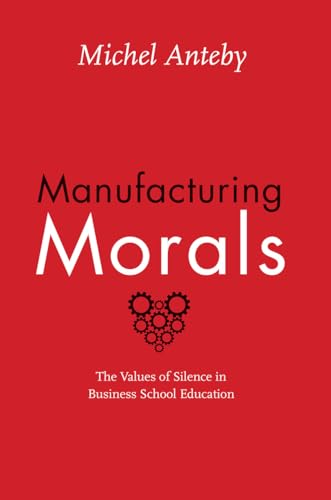 cover image Manufacturing Morals: 
The Values of Silence 
in Business School Education