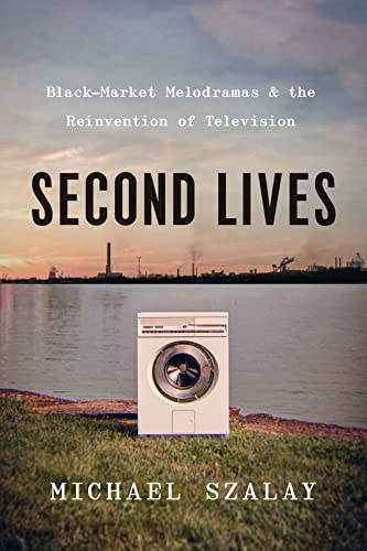 cover image Second Lives: Black-Market Melodramas and the Reinvention of Television