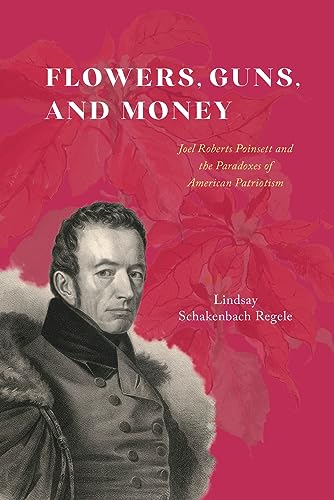 cover image Flowers, Guns, and Money: Joel Roberts Poinsett and the Paradoxes of American Patriotism
