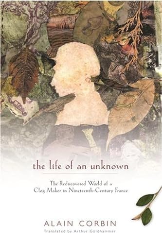 cover image THE LIFE OF AN UNKNOWN: The Rediscovered World of a Clog Maker in Nineteenth-Century France