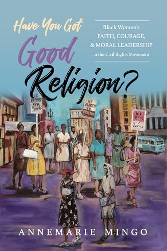 cover image Have You Got Good Religion? Black Women’s Faith, Courage, and Moral Leadership in the Civil Rights Movement