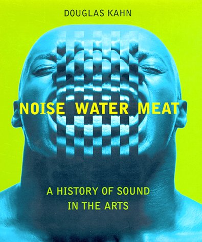 cover image Noise, Water, Meat: A History of Voice, Sound, and Aurality in the Arts