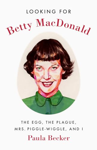 cover image Looking for Betty MacDonald: The Egg, the Plague, Mrs. Piggle-Wiggle, and I