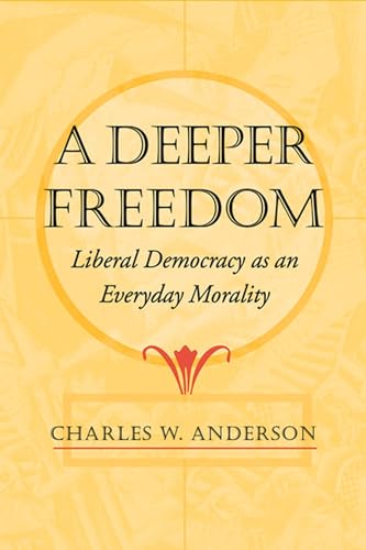 cover image A DEEPER FREEDOM: Liberal Democracy as an Everyday Morality