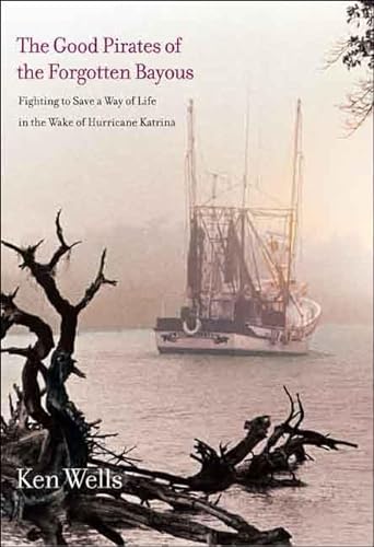 cover image The Good Pirates of the Forgotten Bayous: Fighting to Save a Way of Life in the Wake of Hurricane Katrina