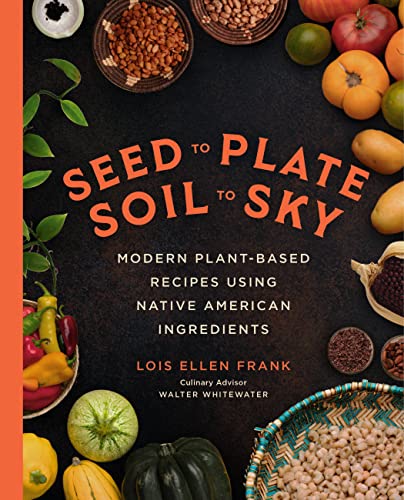 cover image Seed to Plate, Soil to Sky: Modern Plant-Based Recipes Using Native American Ingredients