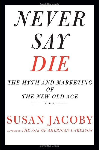 cover image Never Say Die: The Myth and Marketing of the New Old Age