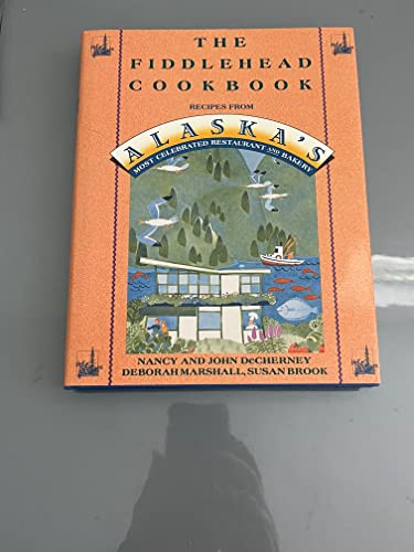 cover image The Fiddlehead Cookbook: Recipes from Alaska's Most Celebrated Restaurant and Bakery