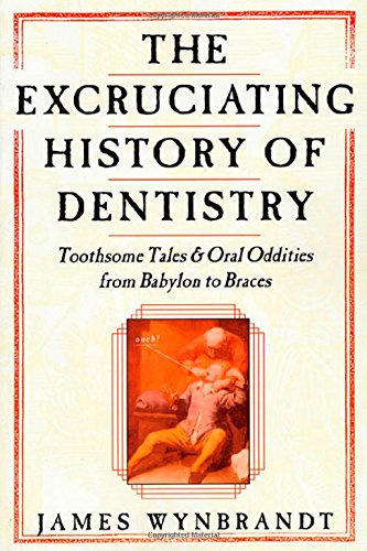 cover image The Excruciating History of Dentistry: Toothsome Tales & Oral Oddities from Babylon to Braces