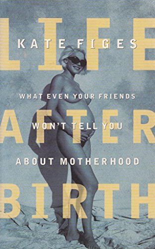 cover image LIFE AFTER BIRTH: What Even Your Friends Won't Tell You About Motherhood