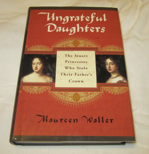 cover image UNGRATEFUL DAUGHTERS: The Stuart Princesses Who Stole Their Father's Crown