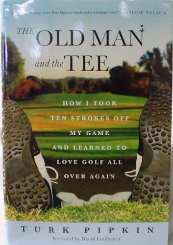 cover image THE OLD MAN AND THE TEE: How I Took Ten Strokes Off My Game and Learned to Love Golf All Over Again