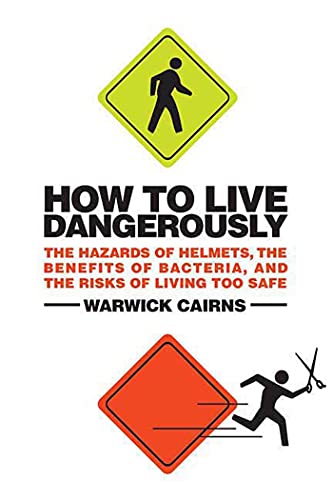 cover image How to Live Dangerously: The Hazards of Helmets, the Benefits of Bacteria, and the Risks of Living Too Safe
