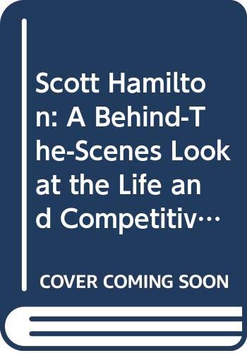 cover image Scott Hamilton: A Behind-The-Scenes Look at the Life and Competitive Times of America's Favorite Figure Skater: An Unauthorized Biogra