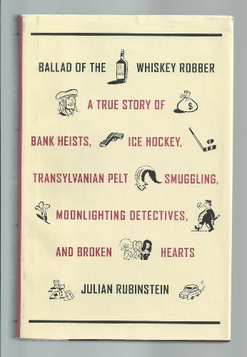 cover image BALLAD OF THE WHISKEY ROBBER: A True Story of Bank Heists, Ice Hockey, Transylvanian Pelt Smuggling, Moonlighting Detectives, and Broken Hearts