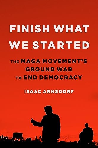 cover image Finish What We Started: The MAGA Movement’s Ground War to End Democracy