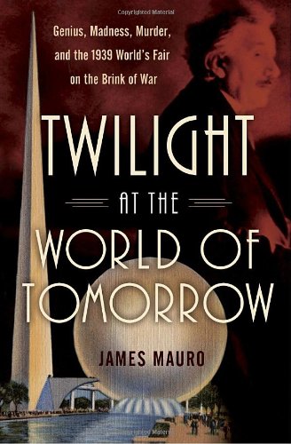cover image Twilight at the World of Tomorrow: Genius, Madness, Murder, and the 1939 World's Fair on the Brink of War