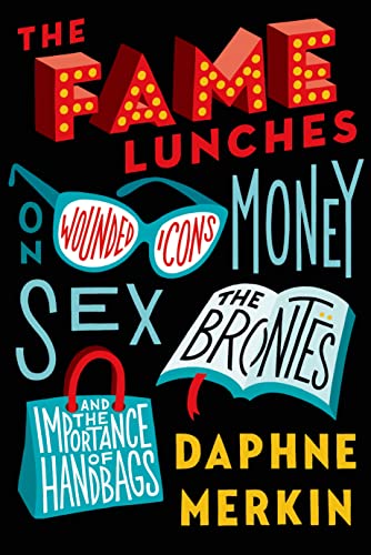 cover image The Fame Lunches: On Wounded Icons, Money, Sex, the Brontës, and the Importance of Handbags