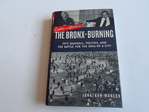 cover image LADIES AND GENTLEMEN, THE BRONX IS BURNING: 1977, Baseball, Politics, and the Battle for the Soul of a City