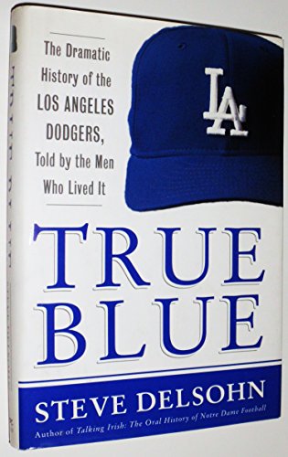 cover image True Blue: The Dramatic History of the Los Angeles Dodgers, Told by the Men Who Lived It