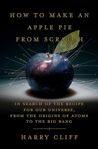 cover image How to Make an Apple Pie From Scratch: In Search of the Recipe for Our Universe From the Origins of Atoms to the Big Bang