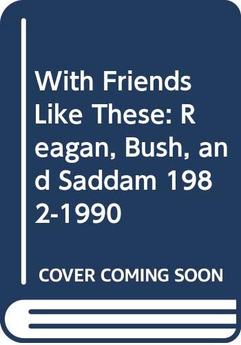 cover image With Friends Like These: Reagan, Bush, and Saddam, 1982-1990