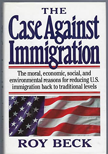 cover image The Case Against Immigration: The Moral, Economic, Social, and Environmental Reasons for Reducing U.S. Immigration Back to Traditional Levels