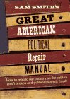 cover image Sam Smith's Great American Political Repair Manual: How to Rebuild Our Country So the Politics Aren't Broken and Politicians Aren't Fixed
