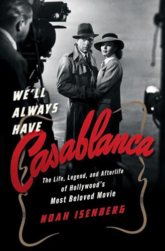 cover image We’ll Always Have Casablanca: The Life, Legend, and Afterlife of Hollywood’s Most Beloved Movie 