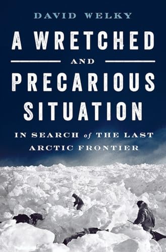 cover image A Wretched and Precarious Situation: In Search of the Last Arctic Frontier