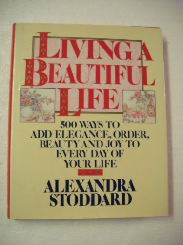 cover image Living a Beautiful Life: Five Hundred Ways to Add Elegance, Order, Beauty, and Joy to Every Day of Your Life