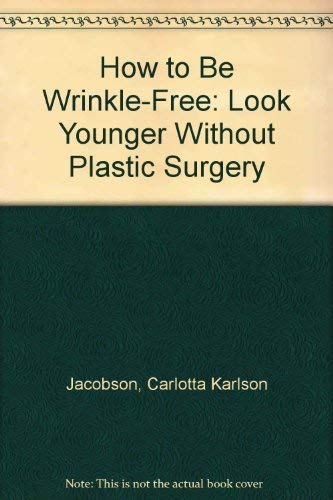 cover image How to Be Wrinkle-Free: Look Younger Longer Without Plastic Surgery